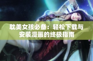 耽美女孩必备：轻松下载与安装漫画的终极指南