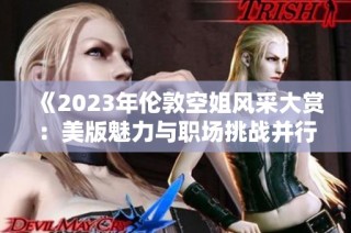 《2023年伦敦空姐风采大赏：美版魅力与职场挑战并行》