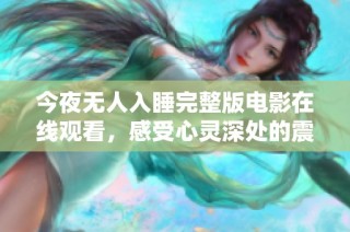 今夜无人入睡完整版电影在线观看，感受心灵深处的震撼与共鸣