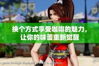 换个方式享受咖啡的魅力，让你的味蕾重新觉醒
