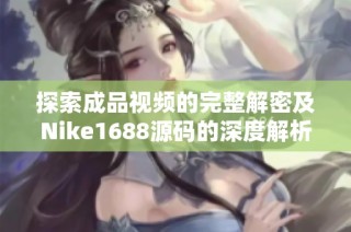 探索成品视频的完整解密及Nike1688源码的深度解析