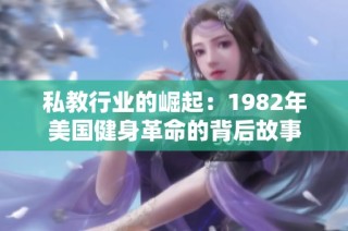 私教行业的崛起：1982年美国健身革命的背后故事