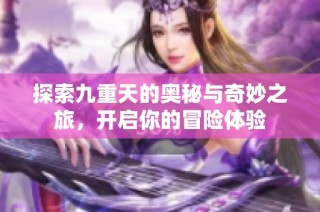 探索九重天的奥秘与奇妙之旅，开启你的冒险体验