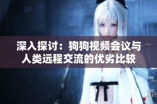 深入探讨：狗狗视频会议与人类远程交流的优劣比较