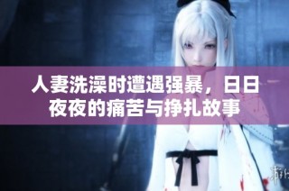 人妻洗澡时遭遇强暴，日日夜夜的痛苦与挣扎故事