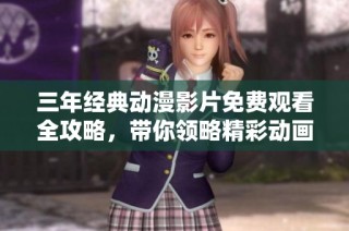 三年经典动漫影片免费观看全攻略，带你领略精彩动画世界