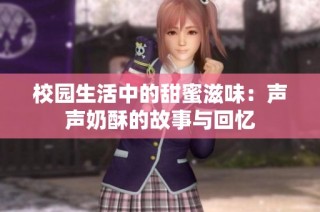 校园生活中的甜蜜滋味：声声奶酥的故事与回忆