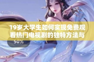19岁大学生如何实现免费观看热门电视剧的独特方法与经验分享
