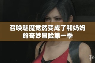 召唤魅魔竟然变成了和妈妈的奇妙冒险第一季