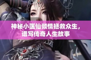 神秘小医仙倾情拯救众生，谱写传奇人生故事