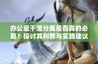 办公室干湿分离是否真的必要？探讨其利弊与实践建议
