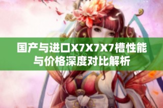 国产与进口X7X7X7槽性能与价格深度对比解析