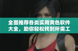 全面推荐各类实用黄色软件大全，助你轻松找到所需工具