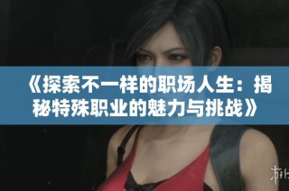 《探索不一样的职场人生：揭秘特殊职业的魅力与挑战》
