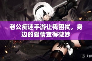 老公痴迷手游让我困扰，身边的爱情变得微妙