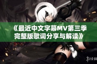 《最近中文字幕MV第三季完整版歌词分享与解读》