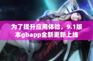 为了提升应用体验，9.1版本gbapp全新更新上线