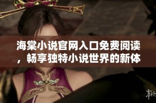海棠小说官网入口免费阅读，畅享独特小说世界的新体验