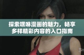 探索嘿咻漫画的魅力，畅享多样精彩内容的入口指南