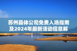 苏州晶体公司免费入场指南及2024年最新活动信息解析
