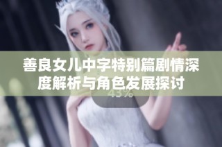 善良女儿中字特别篇剧情深度解析与角色发展探讨