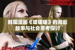 韩国漫画《嗟嗟嗟》的背后故事与社会思考探讨
