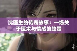 沈医生的传奇故事：一场关于医术与情感的较量
