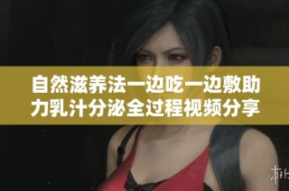 自然滋养法一边吃一边敷助力乳汁分泌全过程视频分享