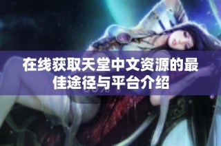 在线获取天堂中文资源的最佳途径与平台介绍