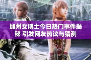 加州女博士今日热门事件揭秘 引发网友热议与猜测