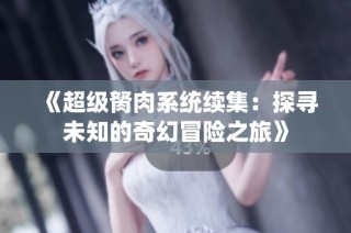 《超级胬肉系统续集：探寻未知的奇幻冒险之旅》