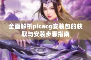 全面解析picacg安装包的获取与安装步骤指南