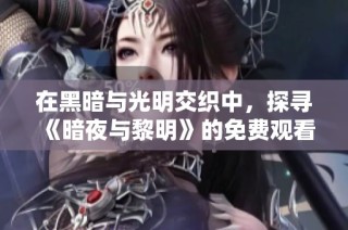 在黑暗与光明交织中，探寻《暗夜与黎明》的免费观看方法