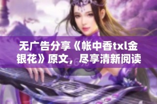 无广告分享《帐中香txl金银花》原文，尽享清新阅读体验