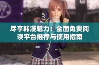 尽享韩漫魅力：全面免费阅读平台推荐与使用指南