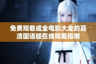 免费观看成全电影大全的高清国语版在线观看指南