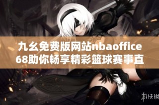 九幺免费版网站nbaoffice68助你畅享精彩篮球赛事直播体验