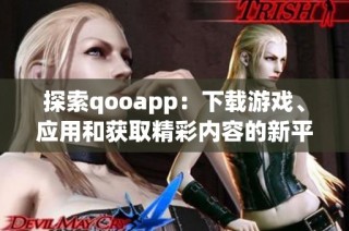 探索qooapp：下载游戏、应用和获取精彩内容的新平台