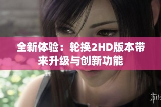 全新体验：轮换2HD版本带来升级与创新功能