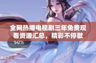 全网热播电视剧三年免费观看资源汇总，精彩不停歇
