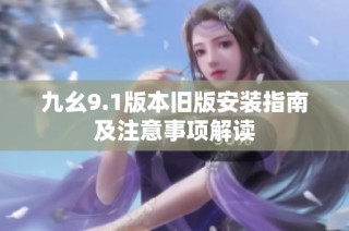 九幺9.1版本旧版安装指南及注意事项解读