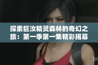 探索巨汝精灵森林的奇幻之旅：第一季第一集精彩揭幕