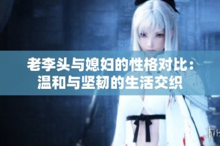 老李头与媳妇的性格对比：温和与坚韧的生活交织
