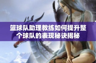 篮球队助理教练如何提升整个球队的表现秘诀揭秘