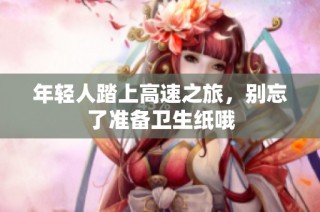 年轻人踏上高速之旅，别忘了准备卫生纸哦
