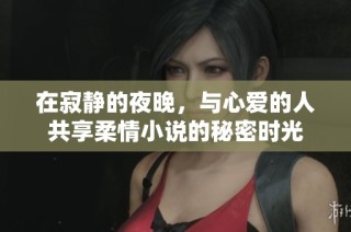 在寂静的夜晚，与心爱的人共享柔情小说的秘密时光