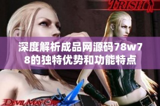 深度解析成品网源码78w78的独特优势和功能特点
