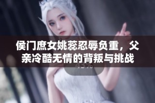 侯门庶女姚蕊忍辱负重，父亲冷酷无情的背叛与挑战
