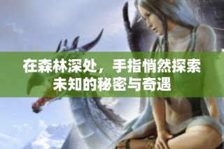 在森林深处，手指悄然探索未知的秘密与奇遇
