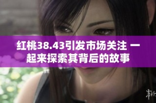 红桃38.43引发市场关注 一起来探索其背后的故事